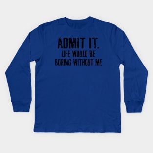 admit it... life would be boring without me Kids Long Sleeve T-Shirt